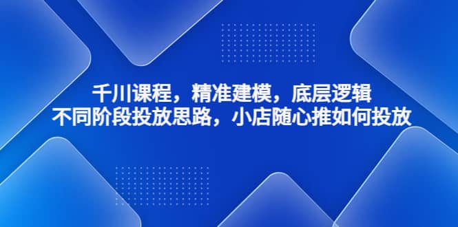 千川课程，精准建模，底层逻辑，不同阶段投放思路，小店随心推如何投放六月网创-网创项目资源站-副业项目-创业项目-搞钱项目六月网创
