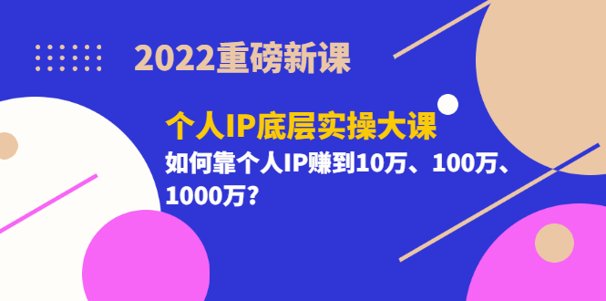 2022重磅新课《个人IP底层实操大课》如何靠个人IP赚到10万、100万、1000万六月网创-网创项目资源站-副业项目-创业项目-搞钱项目六月网创