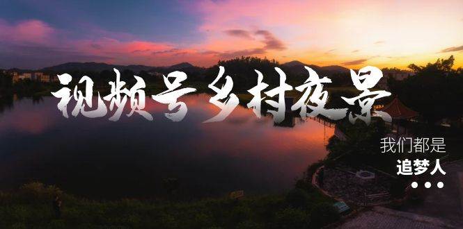 视频号乡村夜景治愈视频课程,一条龙实操玩法(教程+素材+软件)六月网创-网创项目资源站-副业项目-创业项目-搞钱项目六月网创