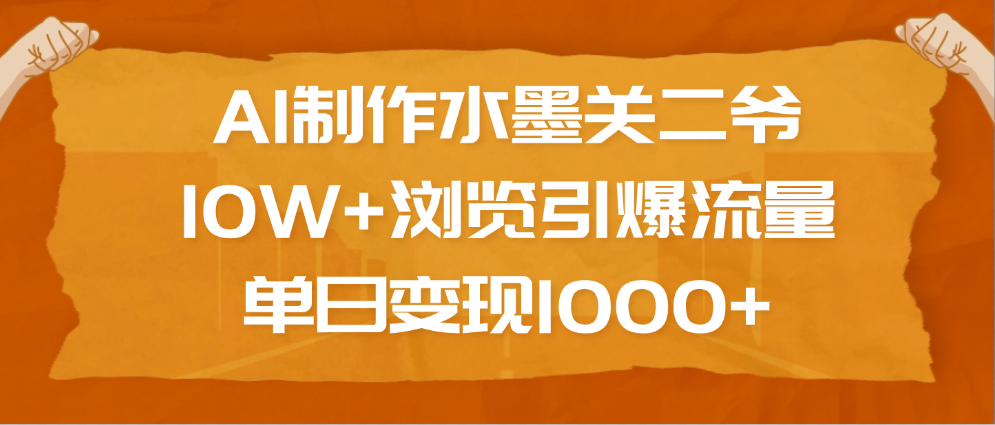 AI制作水墨关二爷,10W+浏览引爆流量,单日变现1000+六月网创-网创项目资源站-副业项目-创业项目-搞钱项目六月网创