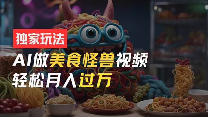 零门槛操作,AI美食怪兽短视频玩法,月入过万新手也能做!六月网创-网创项目资源站-副业项目-创业项目-搞钱项目六月网创
