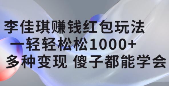 李佳琪赚钱红包玩法,一天轻轻松松1000+,多种变现,傻子都能学会六月网创-网创项目资源站-副业项目-创业项目-搞钱项目六月网创