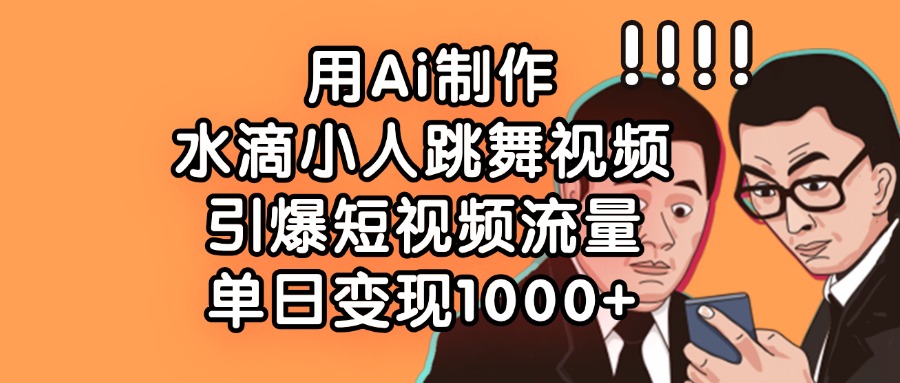 用Ai制作，水滴小人跳舞视频，引爆短视频流量，单日变现1000+六月网创-网创项目资源站-副业项目-创业项目-搞钱项目六月网创