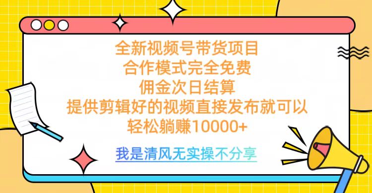 全网最新视频号带货，完全免费合作，佣金次日结算，轻松躺赚10000+六月网创-网创项目资源站-副业项目-创业项目-搞钱项目六月网创