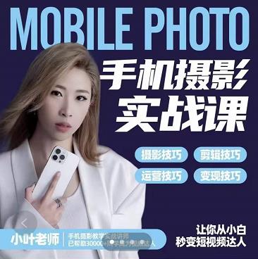 小叶老师手机摄影实战课:思维+实操,适合新手一站式拍摄剪辑教学,让你从小白秒变短视频达人六月网创-网创项目资源站-副业项目-创业项目-搞钱项目六月网创