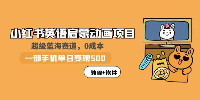 小红书英语启蒙动画项目:蓝海赛道 0成本,一部手机日入500+(教程+资源)六月网创-网创项目资源站-副业项目-创业项目-搞钱项目六月网创