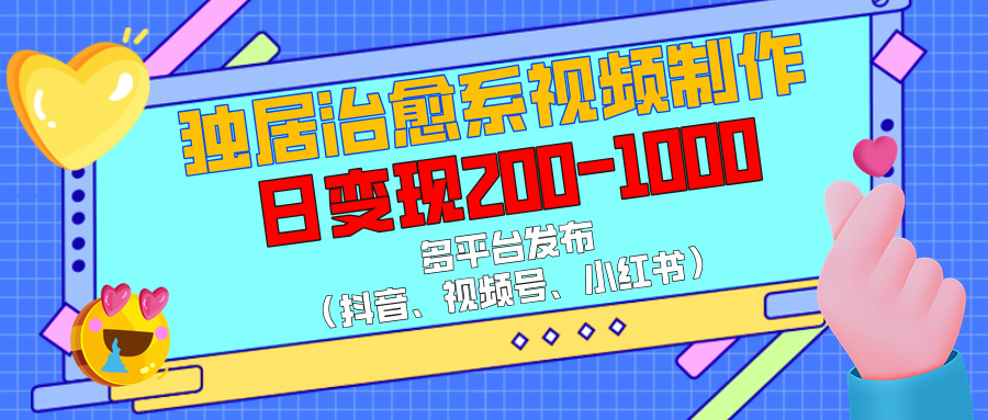 独居治愈系视频制作,多平台发布(抖音、视频号、小红书),日变现200-1000六月网创-网创项目资源站-副业项目-创业项目-搞钱项目六月网创