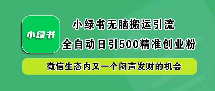 小绿书小白无脑搬运引流,全自动日引500精准创业粉,微信生态内又一个闷声发财的机会六月网创-网创项目资源站-副业项目-创业项目-搞钱项目六月网创