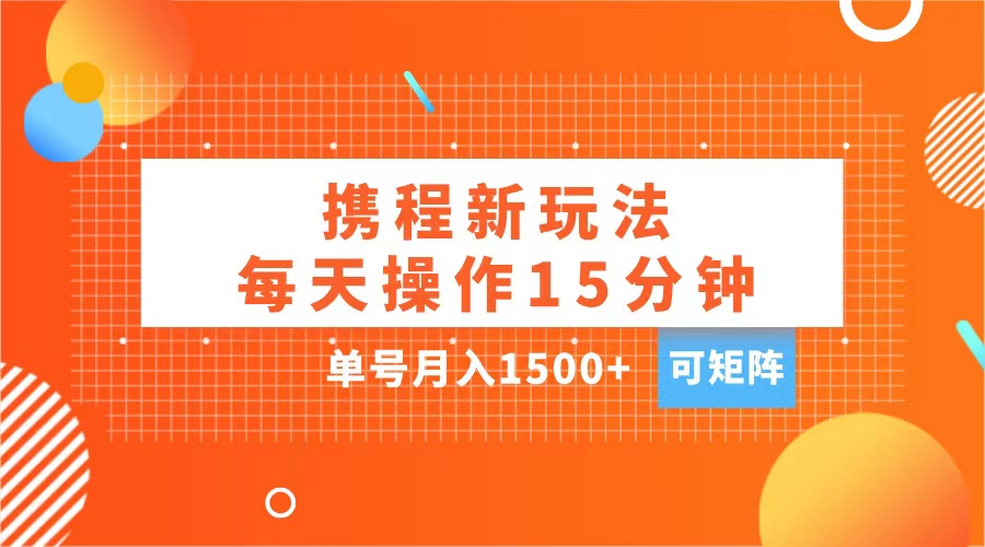 玩赚携程APP,每天简单操作15分钟,单号月入1500+,可矩阵六月网创-网创项目资源站-副业项目-创业项目-搞钱项目六月网创