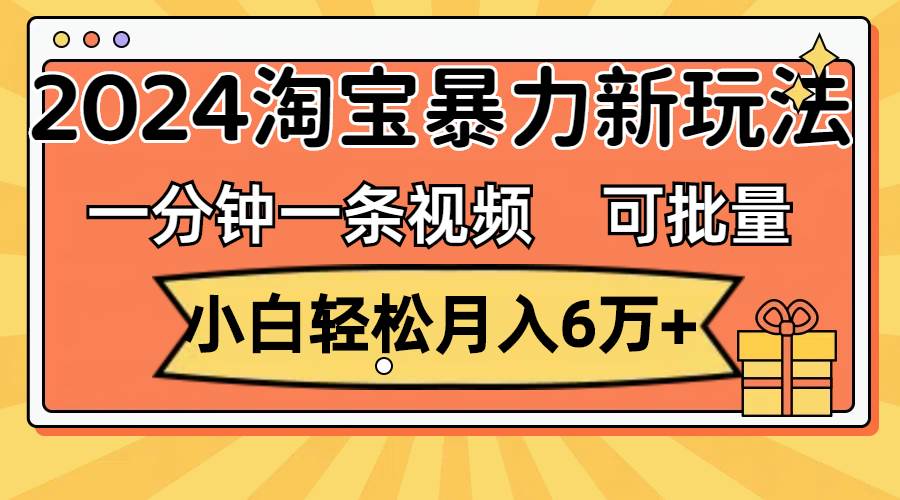 一分钟一条视频,小白轻松月入6万+,2024淘宝暴力新玩法,可批量放大收益六月网创-网创项目资源站-副业项目-创业项目-搞钱项目六月网创