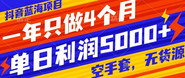 抖音蓝海项目，一年只做4个月，空手套，无货源，单日利润5000+六月网创-网创项目资源站-副业项目-创业项目-搞钱项目六月网创