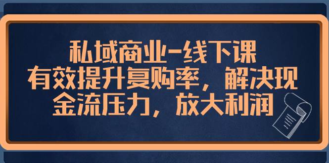 私域商业-线下课，有效提升复购率，解决现金流压力，放大利润六月网创-网创项目资源站-副业项目-创业项目-搞钱项目六月网创