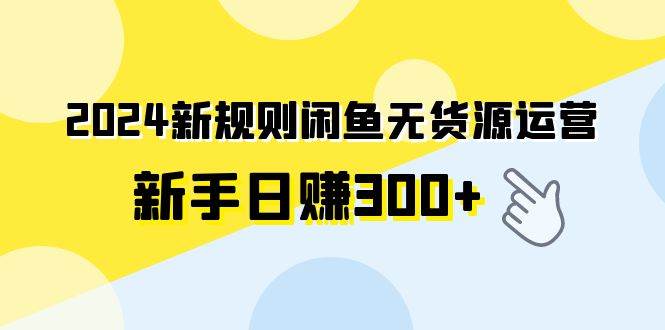2024新规则闲鱼无货源运营新手日赚300+六月网创-网创项目资源站-副业项目-创业项目-搞钱项目六月网创