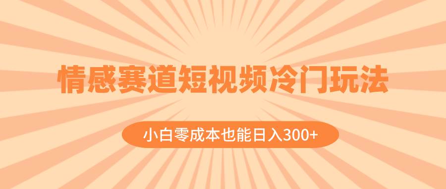 情感赛道短视频冷门玩法,小白零成本也能日入300+(教程+素材)六月网创-网创项目资源站-副业项目-创业项目-搞钱项目六月网创