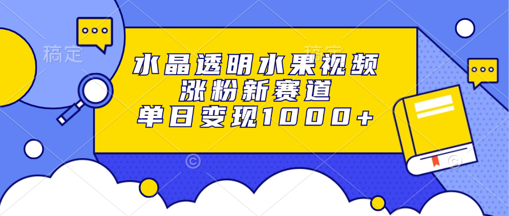 水晶透明水果视频,涨粉新赛道,单日变现1000+六月网创-网创项目资源站-副业项目-创业项目-搞钱项目六月网创