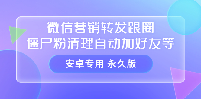 【安卓专用】微信营销转发跟圈僵尸粉清理自动加好友等【永久版】六月网创-网创项目资源站-副业项目-创业项目-搞钱项目六月网创