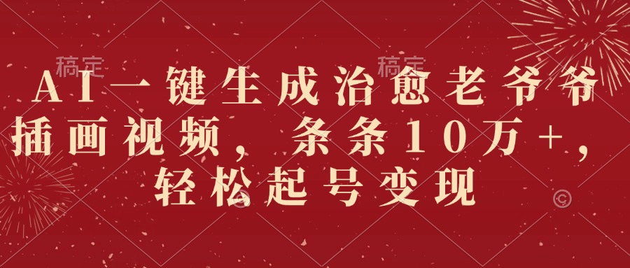 AI一键生成治愈老爷爷插画视频，条条10万+，轻松起号变现六月网创-网创项目资源站-副业项目-创业项目-搞钱项目六月网创