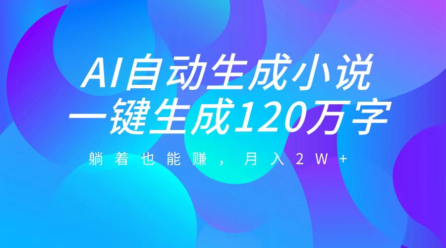 AI自动写小说,一键生成120万字,躺着也能赚,月入2W+六月网创-网创项目资源站-副业项目-创业项目-搞钱项目六月网创