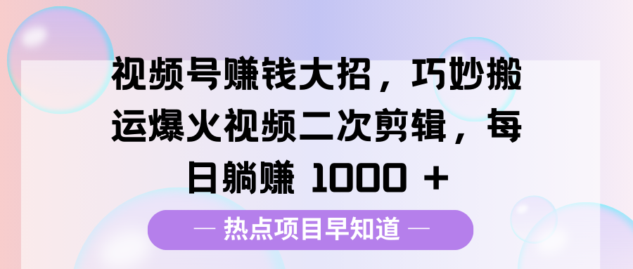 视频号赚钱大招,巧妙搬运爆火视频二次剪辑,每日躺赚 1000 +六月网创-网创项目资源站-副业项目-创业项目-搞钱项目六月网创