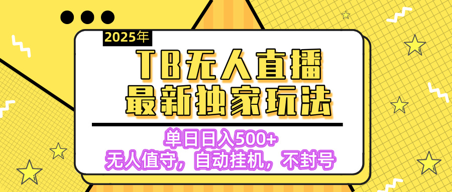 【独家】2025年TB无人直播最新玩法,单日日入500+,无人值守,自动挂机,不封号独家玩法六月网创-网创项目资源站-副业项目-创业项目-搞钱项目六月网创