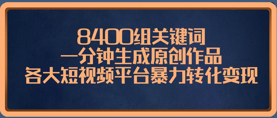 8400组关键词,一分钟生成原创作品,各大短视频平台暴力转化变现六月网创-网创项目资源站-副业项目-创业项目-搞钱项目六月网创