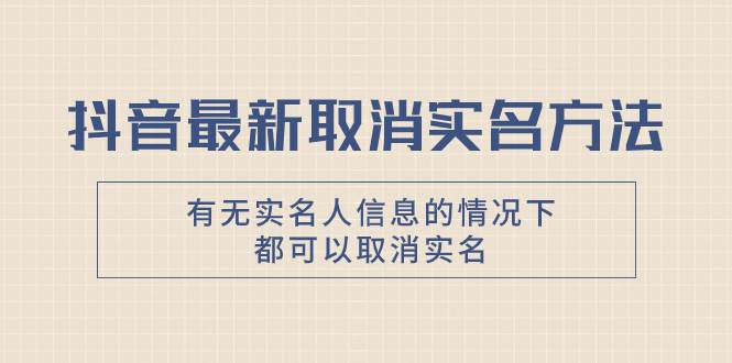 抖音最新取消实名方法，有无实名人信息的情况下都可以取消实名，自测六月网创-网创项目资源站-副业项目-创业项目-搞钱项目六月网创