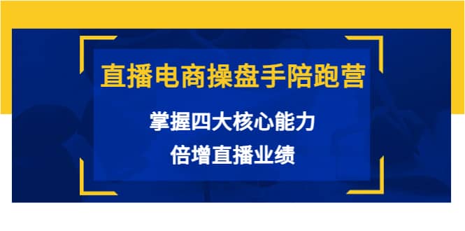 直播电商操盘手陪跑营:掌握四大核心能力,倍增直播业绩(价值980)六月网创-网创项目资源站-副业项目-创业项目-搞钱项目六月网创