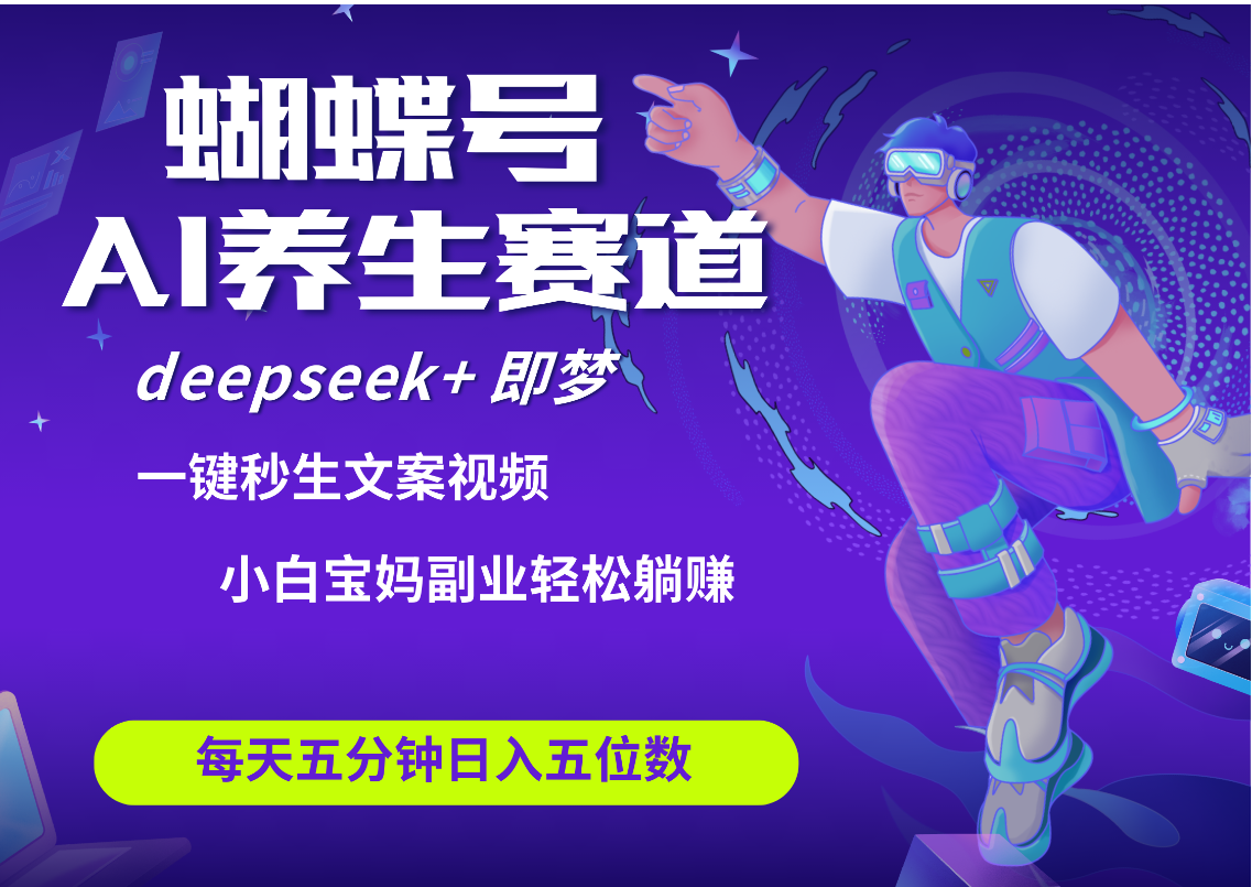 蝴蝶号大健康养生赛道+deepseek AI快速产出爆款视频   起号快  带货超级猛 每天仅需五分钟 变现路子太广了 日入五位数 小白 宝妈 上班族副业 轻松躺赚六月网创-网创项目资源站-副业项目-创业项目-搞钱项目六月网创