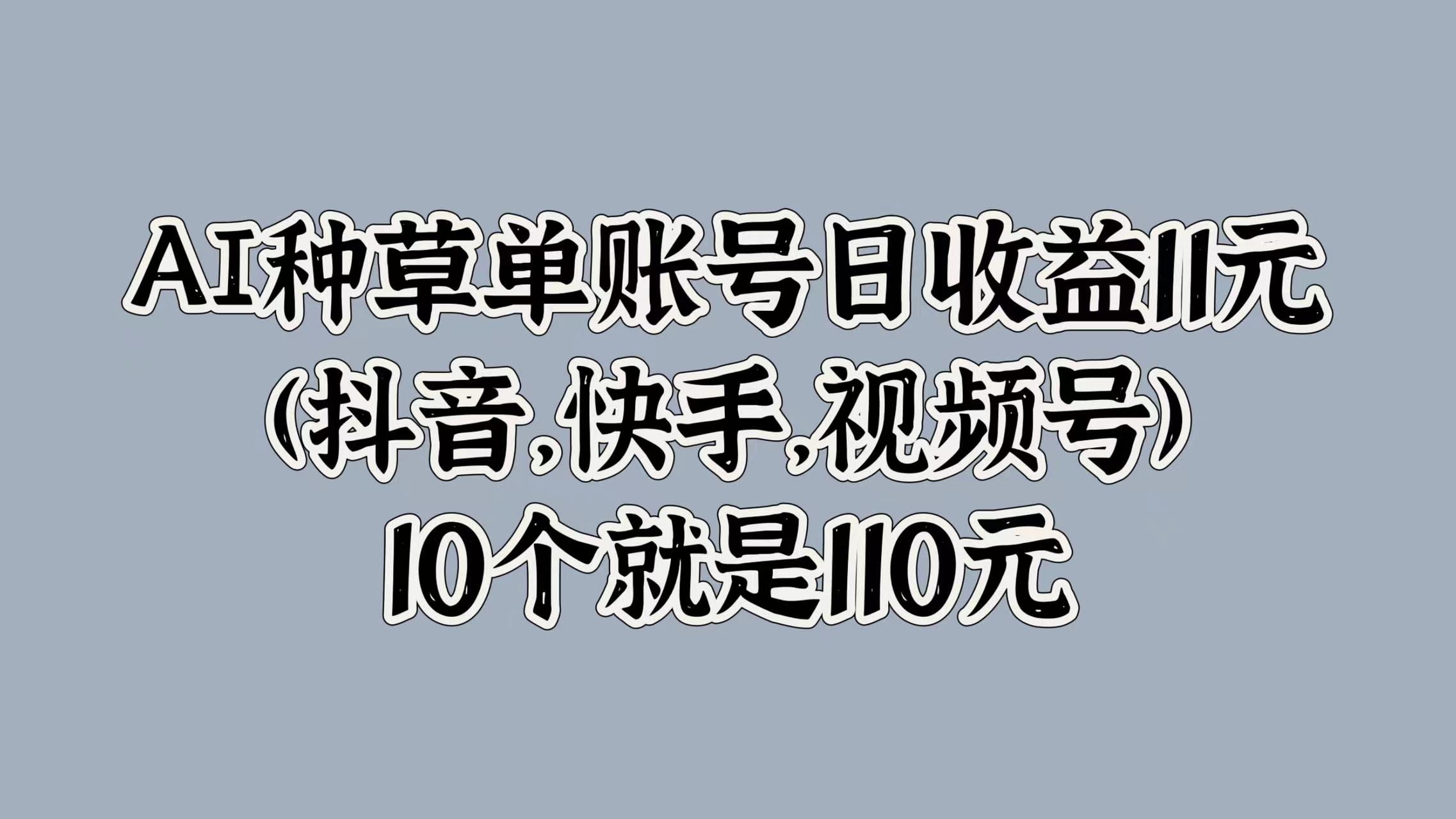 AI种草单账号日收益11元(抖音，快手，视频号)，10个就是110元六月网创-网创项目资源站-副业项目-创业项目-搞钱项目六月网创