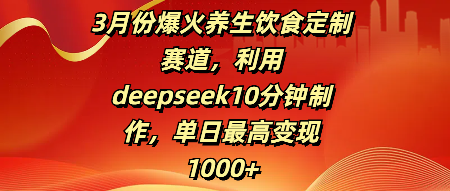 3月份爆火养生饮食定制赛道,利用deepseek10分钟制作,单日最高变现1000+六月网创-网创项目资源站-副业项目-创业项目-搞钱项目六月网创