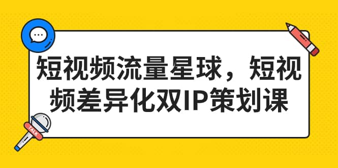 短视频流量星球，短视频差异化双IP策划课（2023新版）六月网创-网创项目资源站-副业项目-创业项目-搞钱项目六月网创