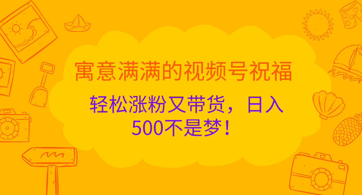 寓意满满的 视频号祝福,轻松涨粉又带货,日入500不是梦!六月网创-网创项目资源站-副业项目-创业项目-搞钱项目六月网创