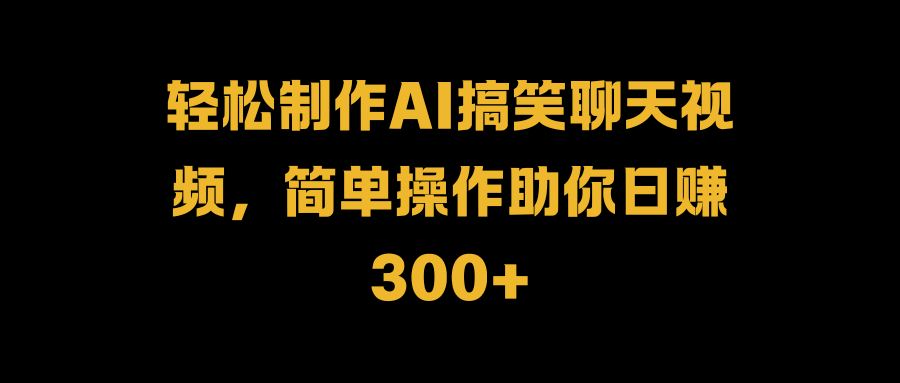 轻松制作AI搞笑聊天视频，简单操作助你日赚300+六月网创-网创项目资源站-副业项目-创业项目-搞钱项目六月网创