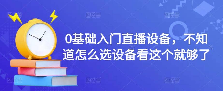 0基础入门直播设备，不知道怎么选设备看这个就够了六月网创-网创项目资源站-副业项目-创业项目-搞钱项目六月网创