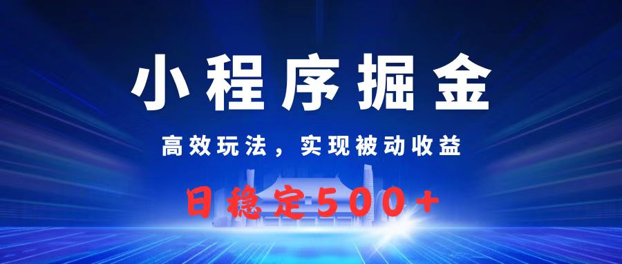 微信小程序掘金,高效玩法实现被动收益,日赚收益500+六月网创-网创项目资源站-副业项目-创业项目-搞钱项目六月网创