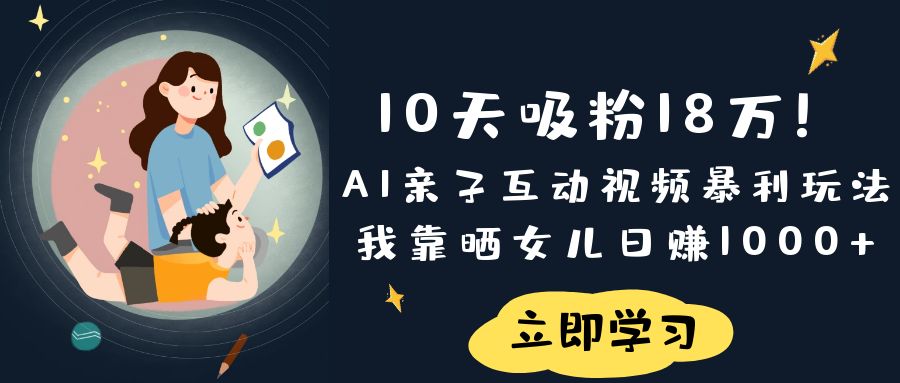 《10天吸粉18万!AI亲子互动视频暴利玩法,我靠晒女儿日赚1000+》六月网创-网创项目资源站-副业项目-创业项目-搞钱项目六月网创