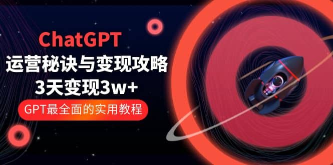 ChatGPT运营-秘诀与变现攻略:3天变现1w+ GPT最全面的实用教程(100节课)六月网创-网创项目资源站-副业项目-创业项目-搞钱项目六月网创
