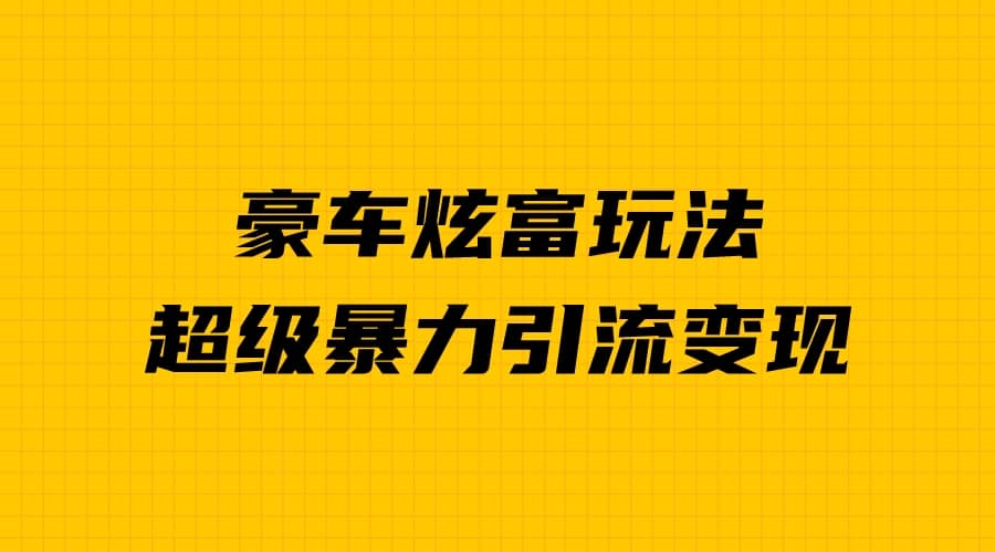 豪车炫富独家玩法,暴力引流多重变现,手把手教学六月网创-网创项目资源站-副业项目-创业项目-搞钱项目六月网创