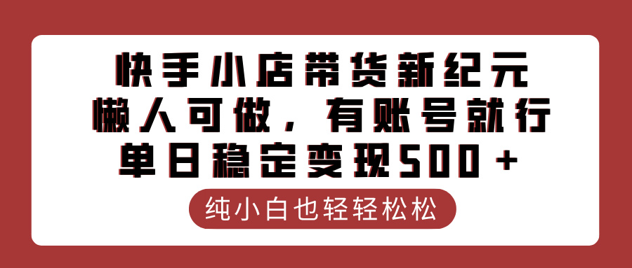 快手小店带货新纪元,懒人可做,有账号就行,单日稳定变现500+六月网创-网创项目资源站-副业项目-创业项目-搞钱项目六月网创