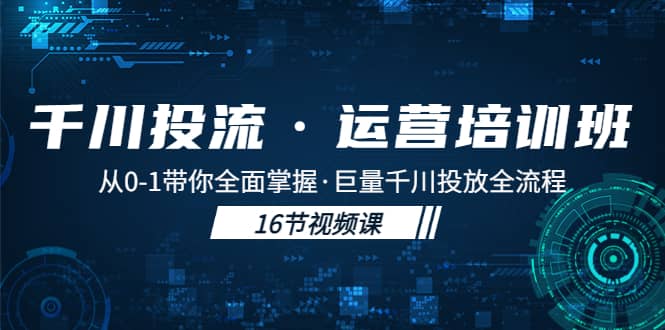 千川投流·运营培训班:从0-1带你全面掌握·巨量千川投放全流程六月网创-网创项目资源站-副业项目-创业项目-搞钱项目六月网创
