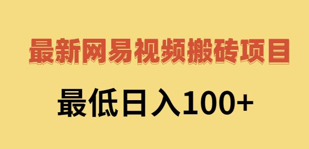 2022网易视频搬砖赚钱，日收益120（视频教程+文档）六月网创-网创项目资源站-副业项目-创业项目-搞钱项目六月网创