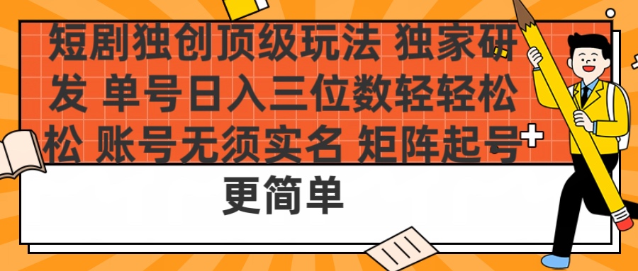 短剧独创顶级玩法 独家研发 单号日入三位数轻轻松松 账号无需实名 矩阵起号更简单六月网创-网创项目资源站-副业项目-创业项目-搞钱项目六月网创