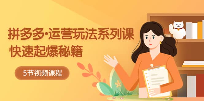 2023拼多多-运营玩法系列课：快速起爆秘籍（5节视频课）六月网创-网创项目资源站-副业项目-创业项目-搞钱项目六月网创