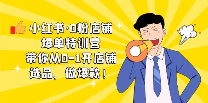 小红书·0粉店铺爆单特训营 带你从0-1开店铺,选品,做爆款(课程+工具包)六月网创-网创项目资源站-副业项目-创业项目-搞钱项目六月网创