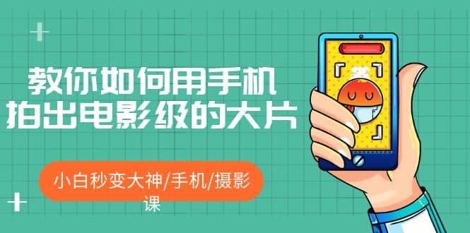 教你如何用手机拍出电影级的大片,小白秒变大神/手机/摄影课六月网创-网创项目资源站-副业项目-创业项目-搞钱项目六月网创