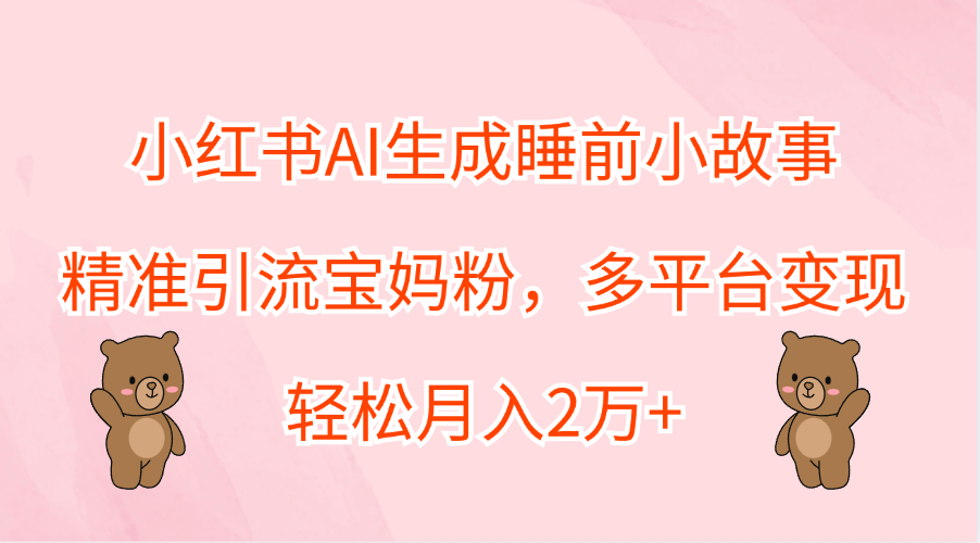 小红书AI生成睡前小故事，精准引流宝妈粉，轻松月入2万+，多平台变现六月网创-网创项目资源站-副业项目-创业项目-搞钱项目六月网创