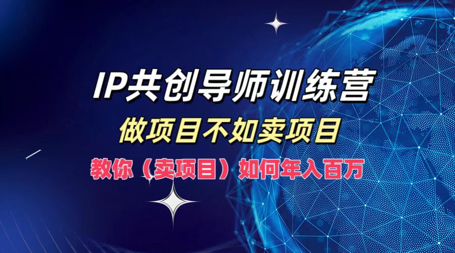 IP共创导师训练营,如何实现年入百万,做项目不如卖项目,教你(卖项目)六月网创-网创项目资源站-副业项目-创业项目-搞钱项目六月网创