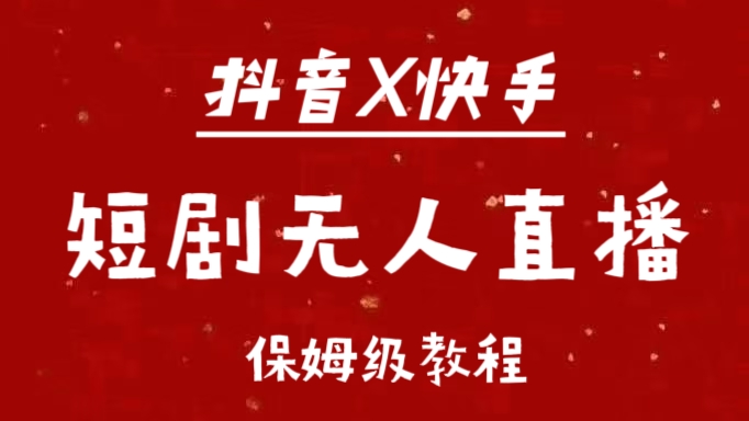 抖音快手短剧无人直播最新保姆级教程来了六月网创-网创项目资源站-副业项目-创业项目-搞钱项目六月网创