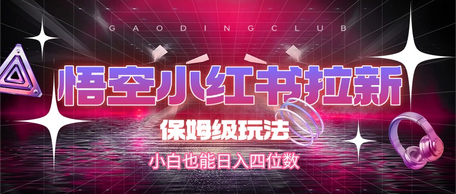 悟空小红书拉新,保姆级玩法,小白也能日入四位数六月网创-网创项目资源站-副业项目-创业项目-搞钱项目六月网创