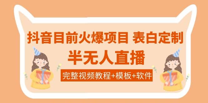 抖音目前火爆项目-表白定制：半无人直播，完整视频教程+模板+软件！六月网创-网创项目资源站-副业项目-创业项目-搞钱项目六月网创